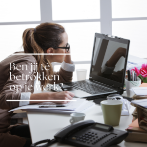 Stress op het werk door té hoge betrokkenheid
